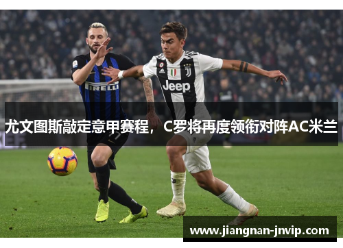 尤文图斯敲定意甲赛程，C罗将再度领衔对阵AC米兰
