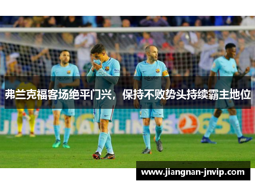 弗兰克福客场绝平门兴，保持不败势头持续霸主地位
