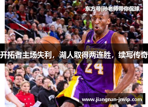 开拓者主场失利，湖人取得两连胜，续写传奇