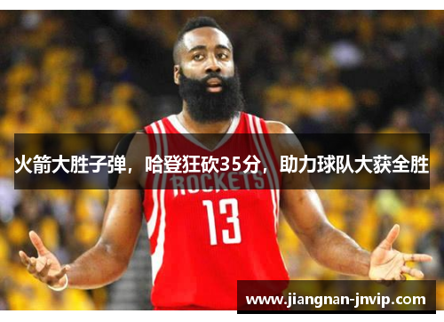 火箭大胜子弹，哈登狂砍35分，助力球队大获全胜