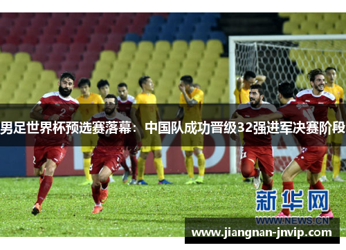 男足世界杯预选赛落幕：中国队成功晋级32强进军决赛阶段