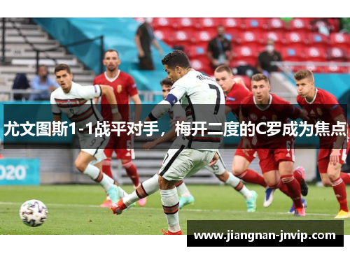 尤文图斯1-1战平对手，梅开二度的C罗成为焦点