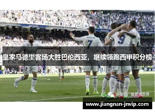 皇家马德里客场大胜巴伦西亚，继续领跑西甲积分榜