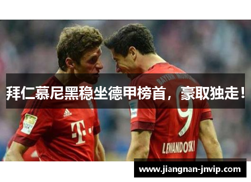 拜仁慕尼黑稳坐德甲榜首，豪取独走！