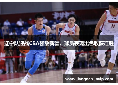 辽宁队迎战CBA强敌新疆，球员表现出色收获连胜