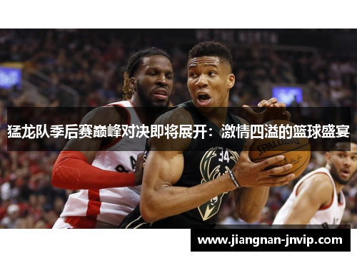 猛龙队季后赛巅峰对决即将展开：激情四溢的篮球盛宴