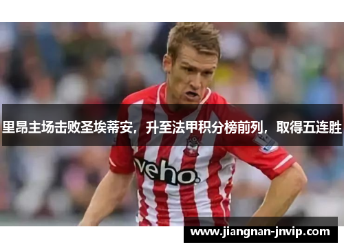 里昂主场击败圣埃蒂安，升至法甲积分榜前列，取得五连胜