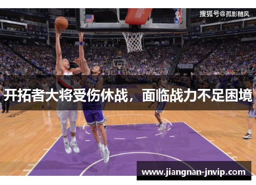 开拓者大将受伤休战，面临战力不足困境
