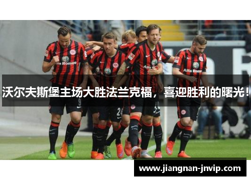 沃尔夫斯堡主场大胜法兰克福，喜迎胜利的曙光！
