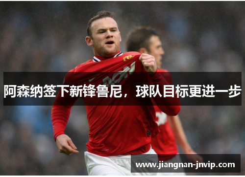 阿森纳签下新锋鲁尼，球队目标更进一步