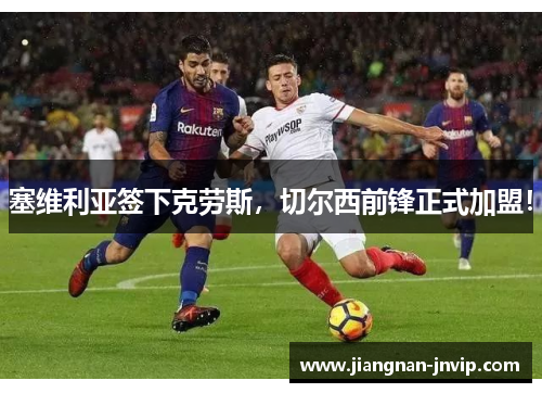 塞维利亚签下克劳斯，切尔西前锋正式加盟！