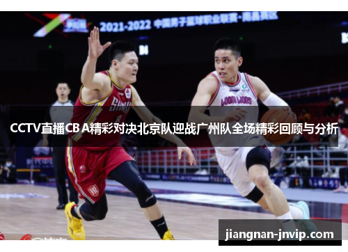 CCTV直播CBA精彩对决北京队迎战广州队全场精彩回顾与分析