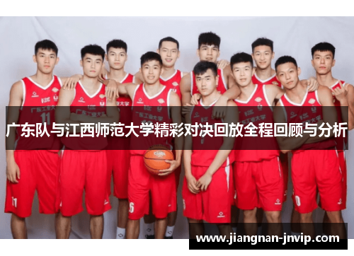 广东队与江西师范大学精彩对决回放全程回顾与分析