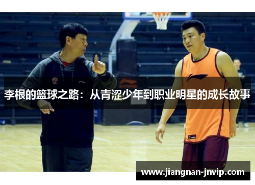 李根的篮球之路：从青涩少年到职业明星的成长故事